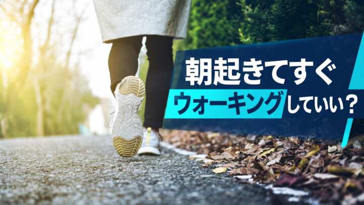 朝起きてすぐウォーキングしていい？